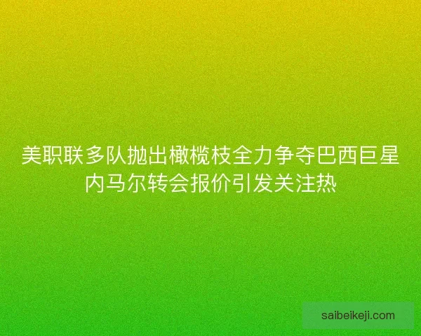 美职联多队抛出橄榄枝全力争夺巴西巨星内马尔转会报价引发关注热